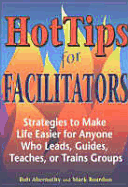 Hot Tips for Facilitators: Strategies to Make Life Easier for Anyone Who Leads, Guides, Teaches, or Trains Groups