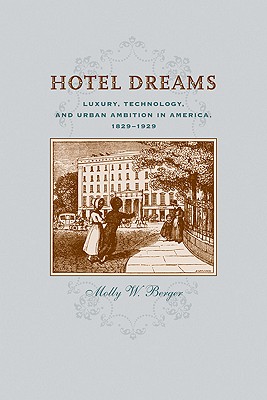 Hotel Dreams: Luxury, Technology, and Urban Ambition in America, 1829-1929 - Berger, Molly W