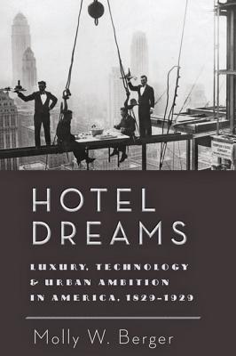 Hotel Dreams: Luxury, Technology, and Urban Ambition in America, 1829-1929 - Berger, Molly W