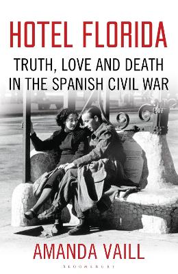 Hotel Florida: Truth, Love and Death in the Spanish Civil War - Vaill, Amanda