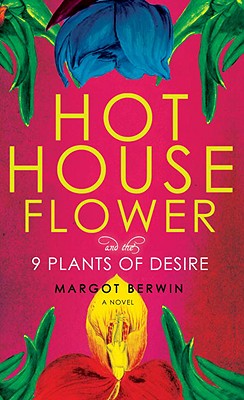 Hothouse Flower and the Nine Plants of Desire - Berwin, Margot