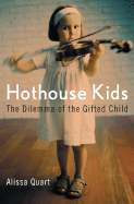 Hothouse Kids: The Dilemma of the Gifted Child - Quart, Alissa