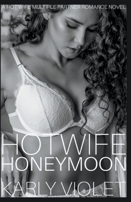Hotwife Honeymoon - A Hot Wife Multiple Partner Romance Novel - Violet, Karly