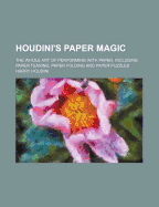Houdini's Paper Magic; the Whole Art of Performing With Paper, Including Paper Tearing, Paper Folding and Paper Puzzles