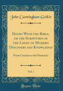 Hours with the Bible, or the Scriptures in the Light of Modern Discovery and Knowledge, Vol. 1: From Creation to the Patriarchs (Classic Reprint)