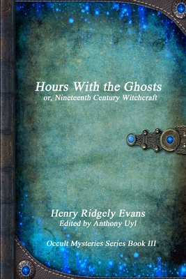 Hours with the Ghosts or, Nineteenth Century Witchcraft - Evans, Henry Ridgely