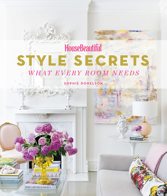 House Beautiful Style Secrets: What Every Room Needs - Donelson, Sophie