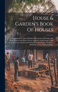 House & Garden's Book Of Houses: Containing Over Three Hundred Illustrations Of Large And Small Houses And Plans, Service Quarters And Garages, And Such Necessary Architectural Details As Doorways, Fireplaces, Windows, Floors, Walls, Ceilings,