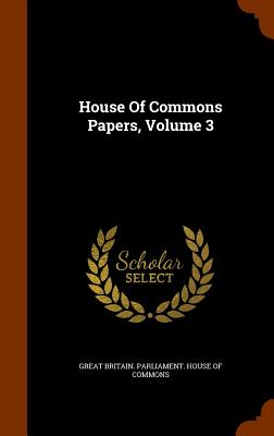 House Of Commons Papers, Volume 3 - Great Britain Parliament House of Comm (Creator)