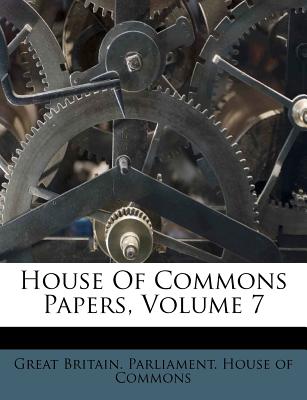 House Of Commons Papers, Volume 7 - Great Britain Parliament House of Comm (Creator)