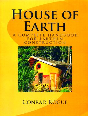 House of Earth: A complete handbook for earthen construction - Rogue, Conrad