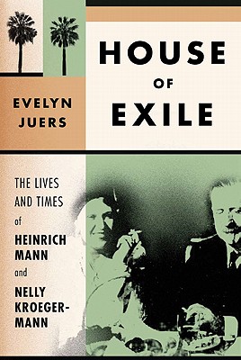 House of Exile: The Lives and Times of Heinrich Mann and Nelly Kroeger-Mann - Juers, Evelyn