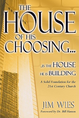 House of His Choosing...: A Solid Foundation for the 21st Century Church - Wies, Jim, and Hamon, Bill, Dr. (Foreword by)