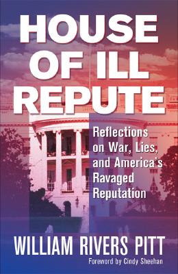 House of Ill Repute: Reflections on War, Lies, and America's Ravaged Reputation - Pitt, William Rivers, and Sheehan, Cindy (Foreword by)