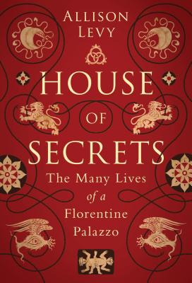 House of Secrets: The Many Lives of a Florentine Palazzo - Levy, Allison