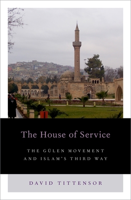 House of Service: The Gulen Movement and Islam's Third Way - Tittensor, David