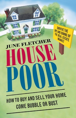 House Poor: How to Buy and Sell Your Home Come Bubble or Bust - Fletcher, June