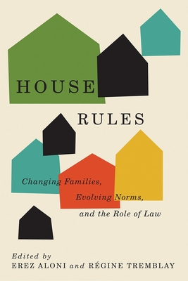 House Rules: Changing Families, Evolving Norms, and the Role of the Law - Aloni, Erez (Editor), and Tremblay, Rgine (Editor)