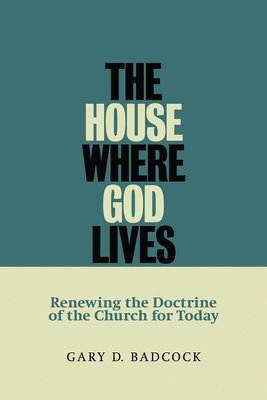 House Where God Lives: Renewing the Doctrine of the Church for Today - Badcock, Gary D