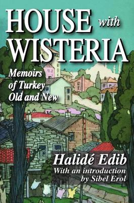 House with Wisteria: Memoirs of Turkey Old and New - Edib, Halide