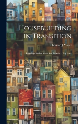 Housebuilding in Transition; Based on Studies in the San Francisco Bay Area - Maisel, Sherman J