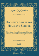 Household Arts for Home and School, Vol. 2: Care of the Home Cooking and Serving Selection of Food Laundering Hospitality (Classic Reprint)