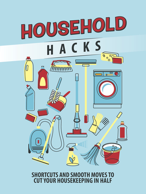 Household Hacks: Shortcuts and Smooth Moves to Cut Your Housekeeping in Half - Publications International Ltd
