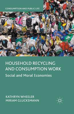 Household Recycling and Consumption Work: Social and Moral Economies - Wheeler, Kathryn, and Glucksmann, Miriam