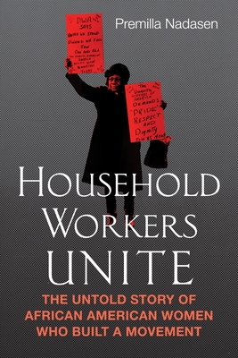 Household Workers Unite: The Untold Story of African American Women Who Built a Movement - Nadasen, Premilla