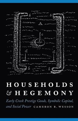 Households and Hegemony: Early Creek Prestige Goods, Symbolic Capital, and Social Power - Wesson, Cameron B