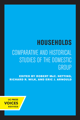 Households: Comparative and Historical Studies of the Domestic Group - MCC Netting, Robert (Editor), and Arnould, Eric J (Editor), and Wilk, Richard R (Editor)