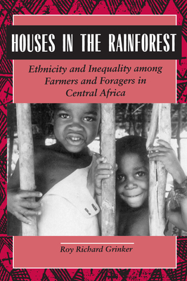 Houses in the Rainforest: Ethnicity and Inequality Among Farmers and Foragers in Central Africa - Grinker, Roy Richard