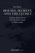 Houses, Secrets, and the Closet: Locating Masculinities from the Gothic Novel to Henry James