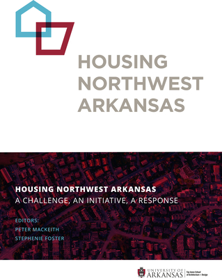 Housing Northwest Arkansas: A Challenge, an Initiative, a Response - Mackeith, Peter (Editor), and Foster, Stephenie (Editor)