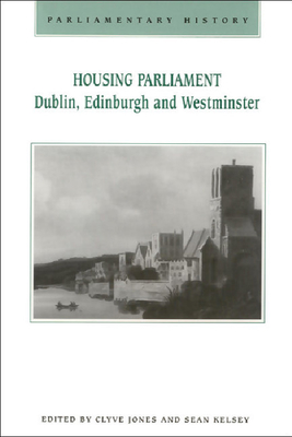 Housing Parliament: Dublin, Edinburgh and Westminster - Jones, Clyve (Editor), and Kelsey, Sean (Editor)