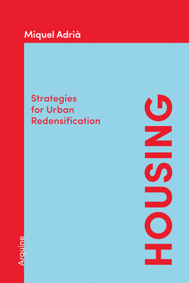 Housing: Strategies for Urban Redensification - Adria, Miquel (Editor), and Aravena, Alejandro (Foreword by), and Griborio, Andrea (Text by)