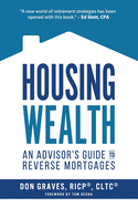 Housing Wealth: 3 Ways the New Reverse Mortgage Is Changing Retirement Income Conversations (an Advisor's Guide)