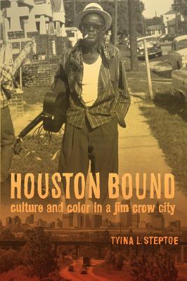 Houston Bound: Culture and Color in a Jim Crow City - Steptoe, Tyina