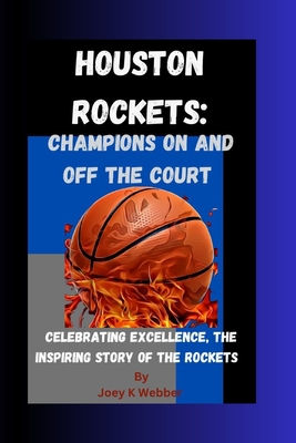 Houston Rockets: Champions On And Off The Court: Celebrating Excellence, The Inspiring Story Of The Rockets - Webber, Joey K