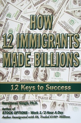 How 12 Immigrants Made Billions: 12 Keys to Success - Singh, Harsimran, P.E., PH.D.