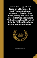 How a One-legged Rebel Lives, or, A History of the 52nd Virginia Regiment. Incidents in the Life of the Writer, During and Since the Close of the War. Concluding With a Biographical Sketch of John [i.e. William] Randolph Barbee, the Distinguished...
