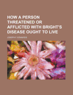 How a Person Threatened or Afflicted with Bright's Disease Ought to Live