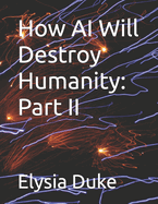 How AI Will Destroy Humanity: Part II