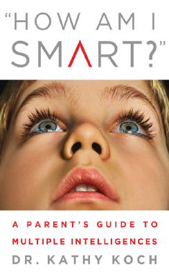 How Am I Smart?: A Parent's Guide to Multiple Intelligences - Koch, Kathy
