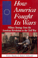 How America Fought Its Wars: Military Strategy from the American Revolution to the Civil War - Brooks, Victor