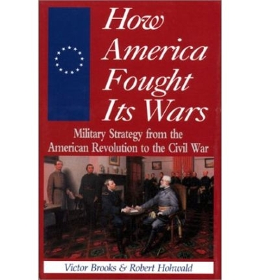 How America Fought Its Wars: Military Strategy from the American Revolution to the Civil War - Brooks, Victor