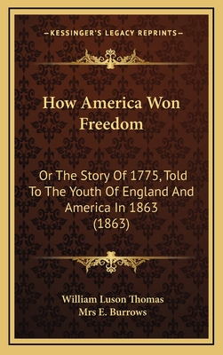 How America Won Freedom: Or the Story of 1775, Told to the Youth of England and America in 1863 (1863) - Thomas, William Luson, and Burrows, E, Mrs.