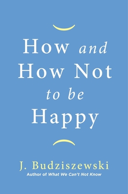 How and How Not to Be Happy - Budziszewski, J