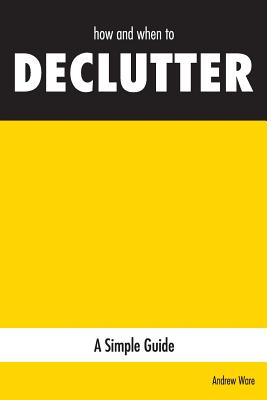 how and when to DECLUTTER: A Simple Guide - Ware, Andrew