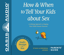 How and When to Tell Your Kids about Sex: A Lifelong Approach to Shaping Your Child's Sexual Character